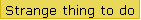 Strange thing to do