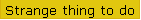 Strange thing to do